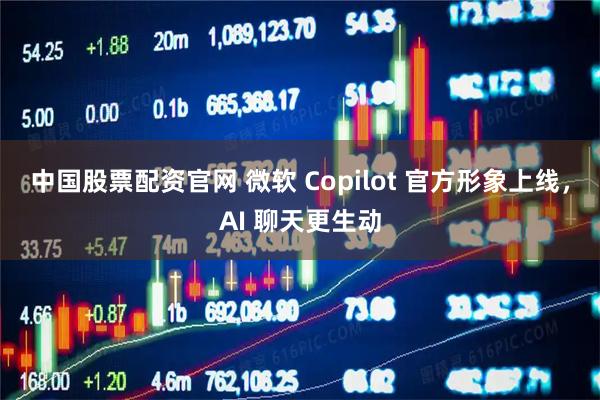 中国股票配资官网 微软 Copilot 官方形象上线,AI 聊天更生动